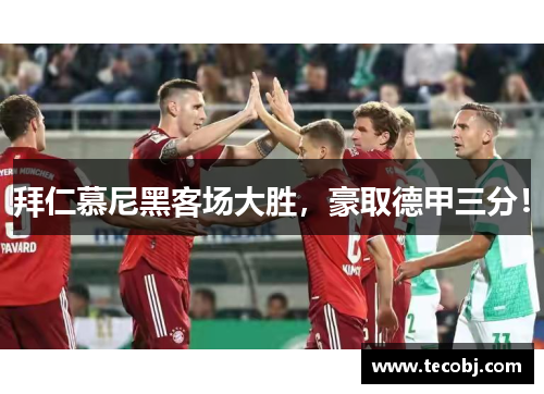 拜仁慕尼黑客场大胜，豪取德甲三分！