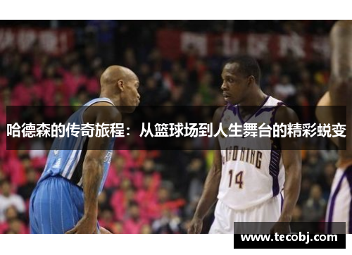 哈德森的传奇旅程：从篮球场到人生舞台的精彩蜕变