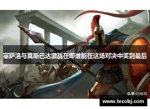 塞萨洛与莫斯巴达激战在即谁能在这场对决中笑到最后