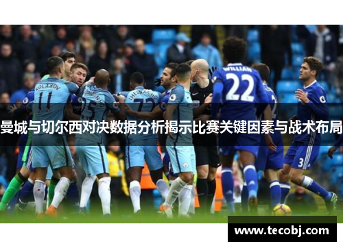曼城与切尔西对决数据分析揭示比赛关键因素与战术布局