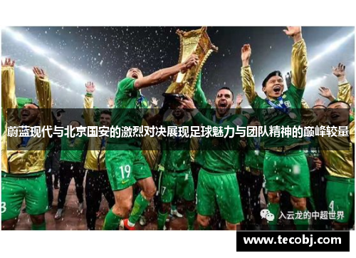 蔚蓝现代与北京国安的激烈对决展现足球魅力与团队精神的巅峰较量