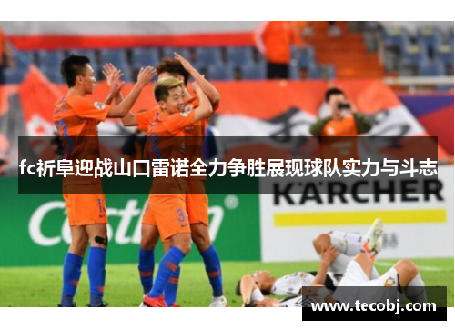 fc祈阜迎战山口雷诺全力争胜展现球队实力与斗志