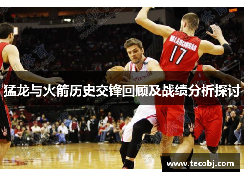 猛龙与火箭历史交锋回顾及战绩分析探讨