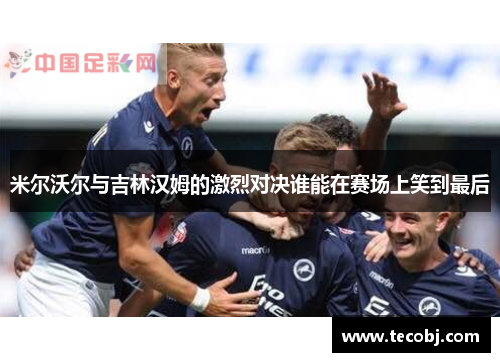米尔沃尔与吉林汉姆的激烈对决谁能在赛场上笑到最后