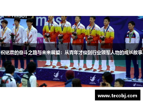 祝铭震的奋斗之路与未来展望：从青年才俊到行业领军人物的成长故事