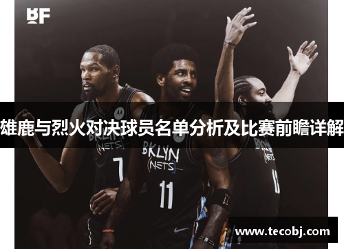 雄鹿与烈火对决球员名单分析及比赛前瞻详解